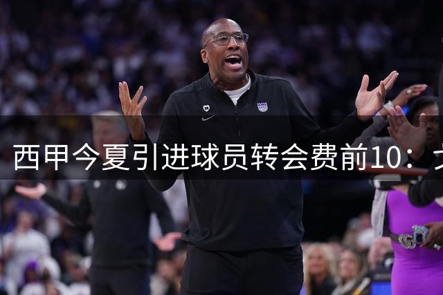 西甲今夏引进球员转会费前10：戈登8000万欧第一，皇萨竞包揽前八